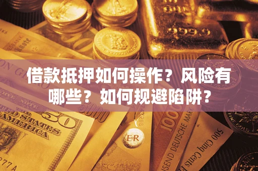 武汉借款抵押如何操作?风险有哪些?如何规避陷阱? 武汉借款抵押如何操作?风险有哪些?如何规避陷阱?