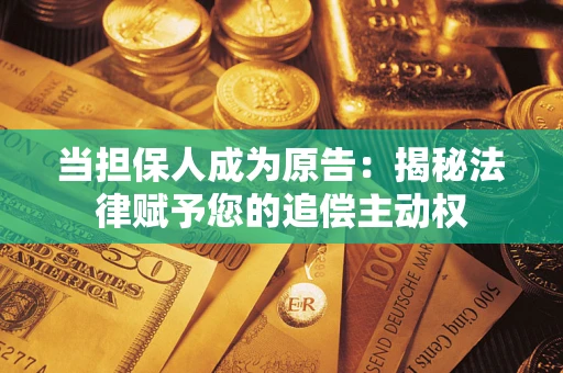武汉当担保人成为原告:揭秘法律赋予您的追偿主动权 武汉当担保人成为原告:揭秘法律赋予您的追偿主动权