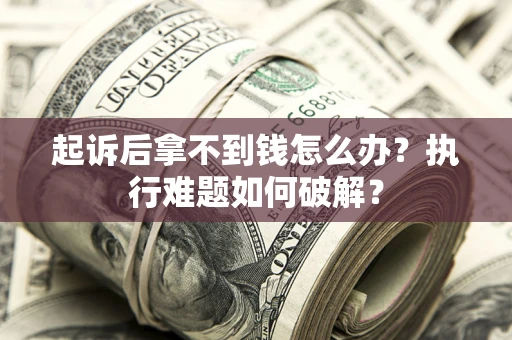武汉起诉后拿不到钱怎么办?执行难题如何破解? 武汉起诉后拿不到钱怎么办?执行难题如何破解?