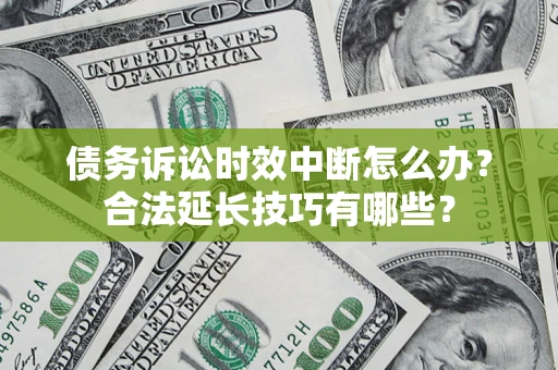 武汉债务诉讼时效中断怎么办？合法延长技巧有哪些？