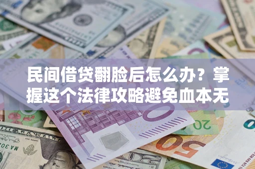 武汉民间借贷翻脸后怎么办？掌握这个法律攻略避免血本无归