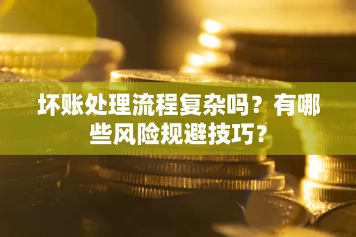 武汉坏账处理流程复杂吗？有哪些风险规避技巧？