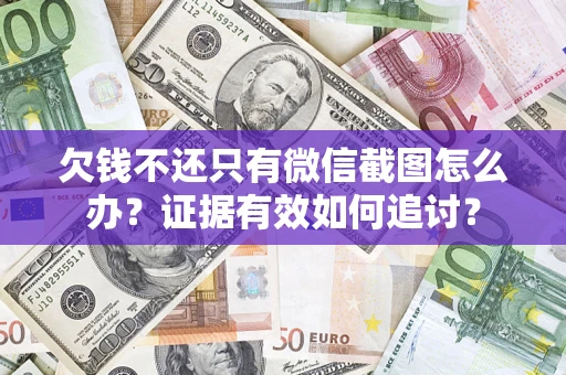 武汉欠钱不还只有微信截图怎么办？证据有效如何追讨？