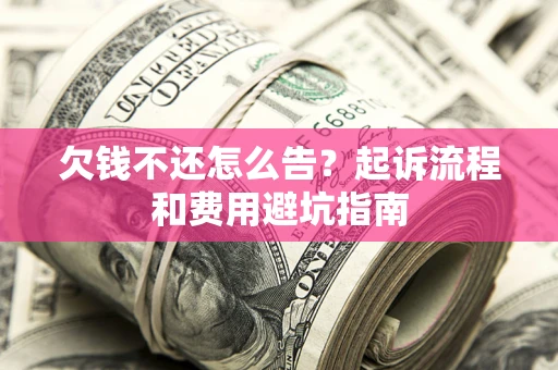 武汉欠钱不还怎么告?起诉流程和费用避坑指南 武汉欠钱不还怎么告?起诉流程和费用避坑指南