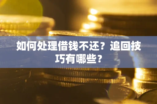 武汉如何处理借钱不还？追回技巧有哪些？