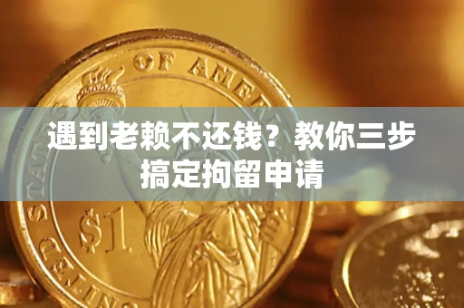 武汉遇到老赖不还钱？教你三步搞定拘留申请