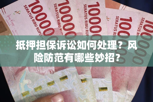 武汉抵押担保诉讼如何处理？风险防范有哪些妙招？