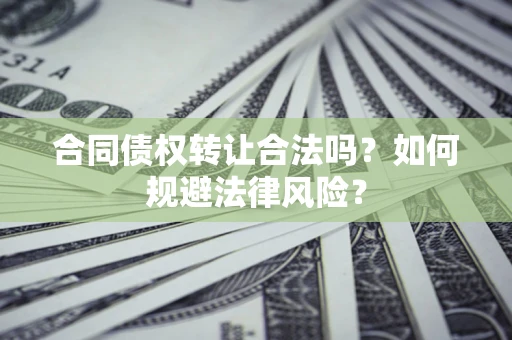 武汉合同债权转让合法吗？如何规避法律风险？