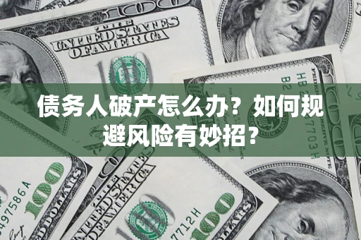 武汉债务人破产怎么办？如何规避风险有妙招？