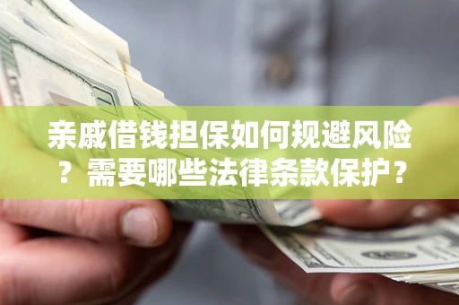 武汉亲戚借钱担保如何规避风险？需要哪些法律条款保护？