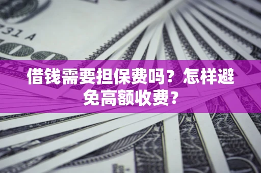 武汉借钱需要担保费吗？怎样避免高额收费？