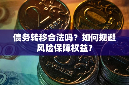 武汉债务转移合法吗？如何规避风险保障权益？