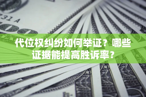 武汉代位权纠纷如何举证？哪些证据能提高胜诉率？