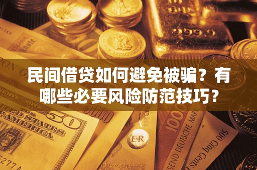 武汉民间借贷如何避免被骗？有哪些必要风险防范技巧？
