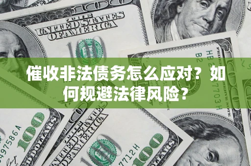 武汉催收非法债务怎么应对？如何规避法律风险？