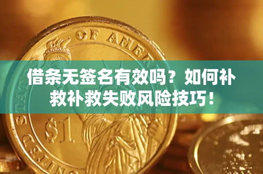 武汉借条无签名有效吗？如何补救补救失败风险技巧！