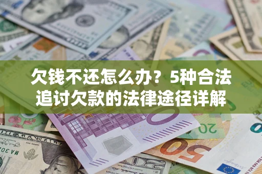 武汉欠钱不还怎么办？5种合法追讨欠款的法律途径详解