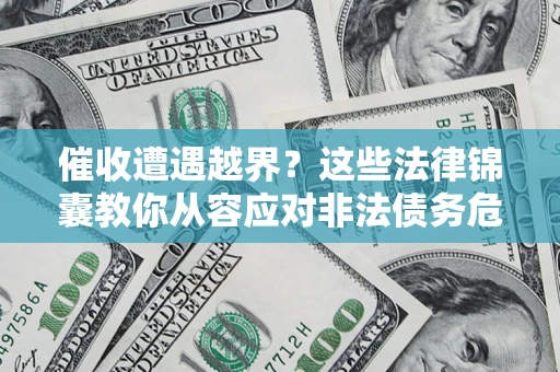 武汉催收遭遇越界？这些法律锦囊教你从容应对非法债务危机