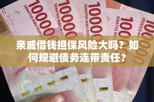 武汉亲戚借钱担保风险大吗？如何规避债务连带责任？