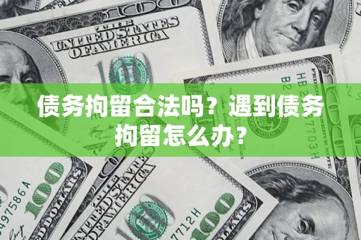 武汉债务拘留合法吗？遇到债务拘留怎么办？