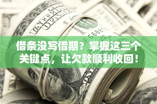 武汉借条没写借期？掌握这三个关键点，让欠款顺利收回！