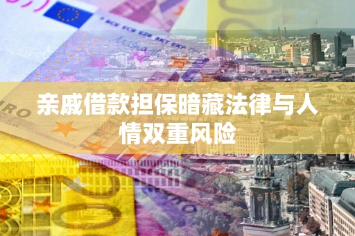 武汉亲戚借款担保暗藏法律与人情双重风险