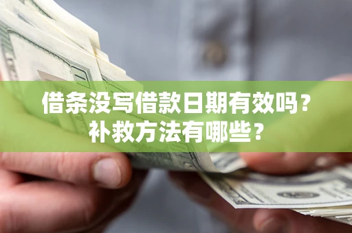 武汉借条没写借款日期有效吗?补救方法有哪些? 武汉借条没写借款日期有效吗?补救方法有哪些?