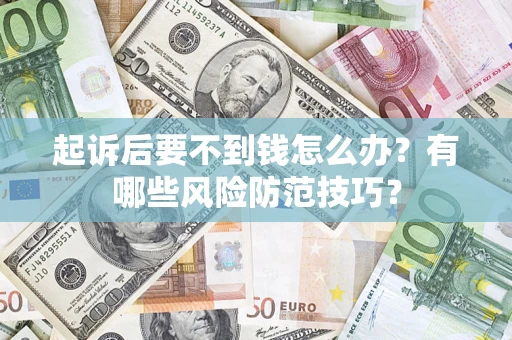 武汉起诉后要不到钱怎么办?有哪些风险防范技巧? 武汉起诉后要不到钱怎么办?有哪些风险防范技巧?