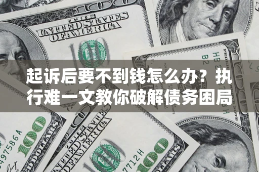 武汉起诉后要不到钱怎么办？执行难一文教你破解债务困局