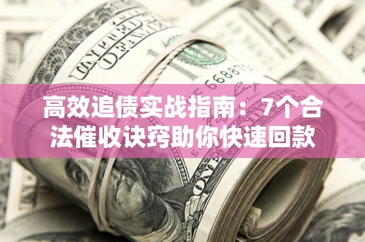 武汉高效追债实战指南：7个合法催收诀窍助你快速回款