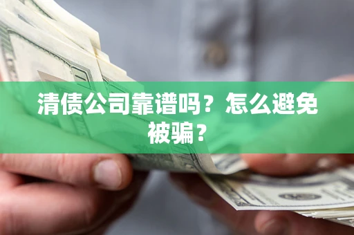 武汉清债公司靠谱吗？怎么避免被骗？