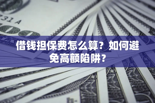 武汉借钱担保费怎么算？如何避免高额陷阱？