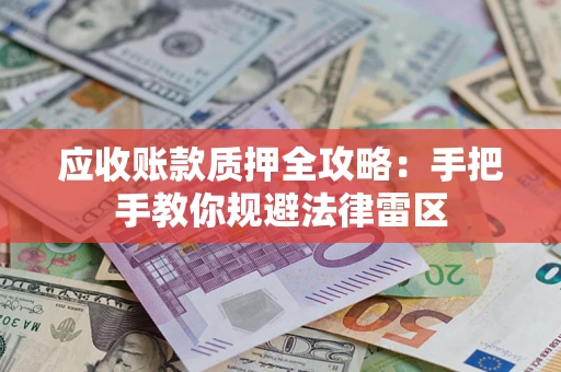 武汉应收账款质押全攻略：手把手教你规避法律雷区