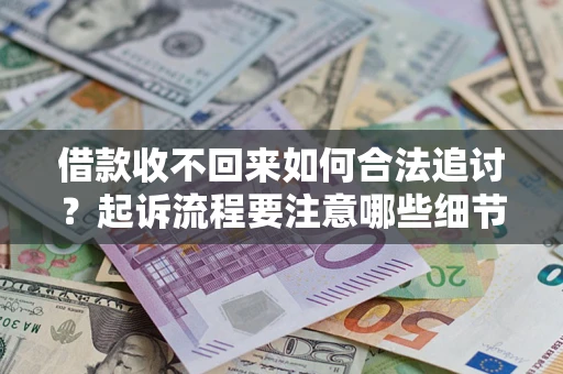 武汉借款收不回来如何合法追讨？起诉流程要注意哪些细节？