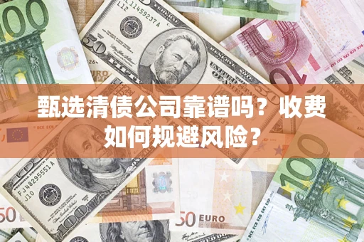 武汉甄选清债公司靠谱吗？收费如何规避风险？