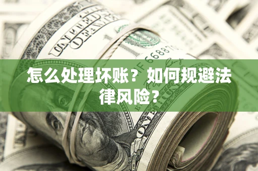 武汉怎么处理坏账？如何规避法律风险？