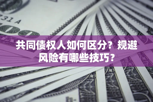 武汉共同债权人如何区分？规避风险有哪些技巧？