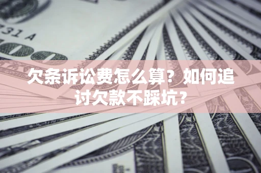 武汉欠条诉讼费怎么算？如何追讨欠款不踩坑？