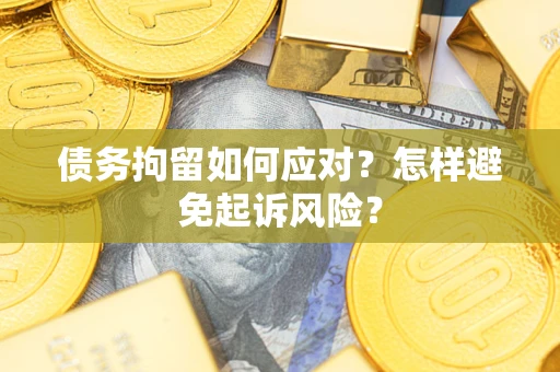 武汉债务拘留如何应对？怎样避免起诉风险？