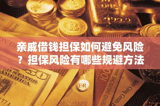 武汉亲戚借钱担保如何避免风险？担保风险有哪些规避方法？