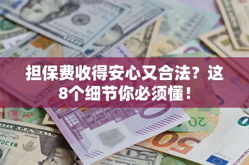 武汉担保费收得安心又合法？这8个细节你必须懂！