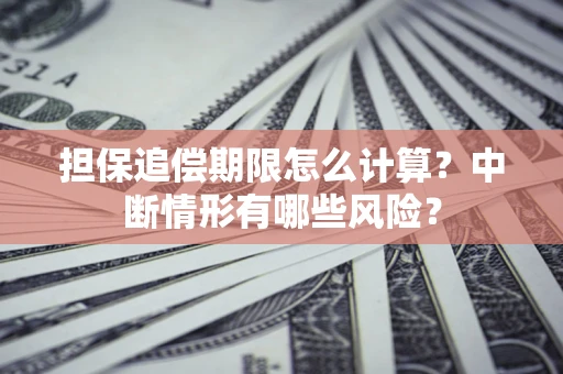 武汉担保追偿期限怎么计算？中断情形有哪些风险？