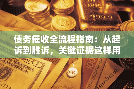 武汉债务催收全流程指南：从起诉到胜诉，关键证据这样用