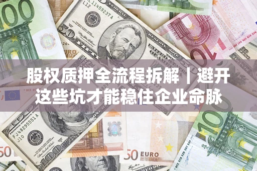 武汉股权质押全流程拆解｜避开这些坑才能稳住企业命脉
