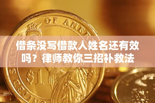 武汉借条没写借款人姓名还有效吗？律师教你三招补救法
