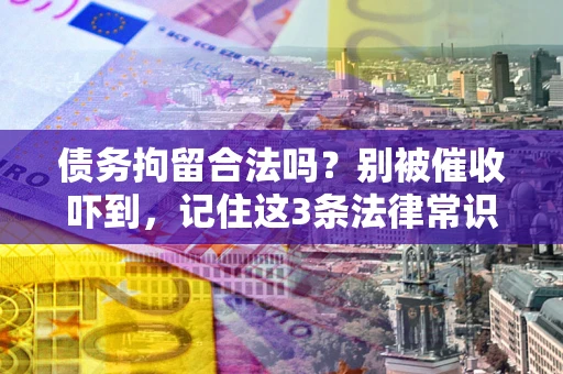 武汉债务拘留合法吗?别被催收吓到,记住这3条法律常识 武汉债务拘留合法吗?别被催收吓到,记住这3条法律常识