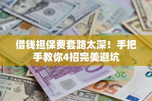 武汉借钱担保费套路太深！手把手教你4招完美避坑