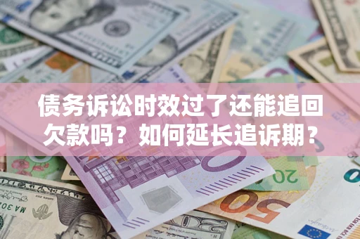 武汉债务诉讼时效过了还能追回欠款吗？如何延长追诉期？