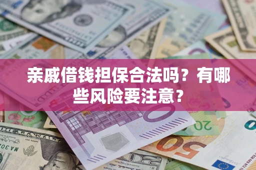 武汉亲戚借钱担保合法吗？有哪些风险要注意？