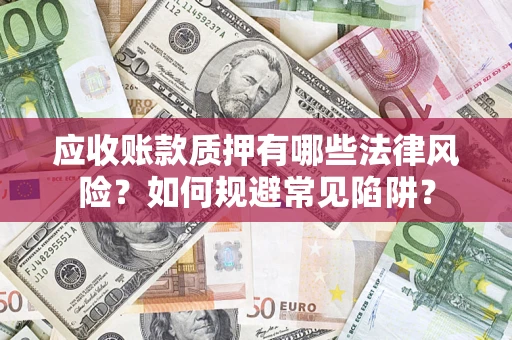 武汉应收账款质押有哪些法律风险？如何规避常见陷阱？